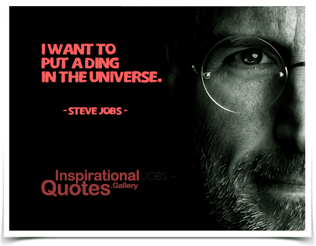 I want to put a ding in the universe. Quote by Steve Jobs.