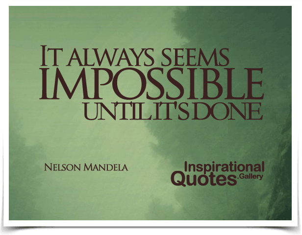 It always seems impossible until it's done. Quote by Nelson Mandela.