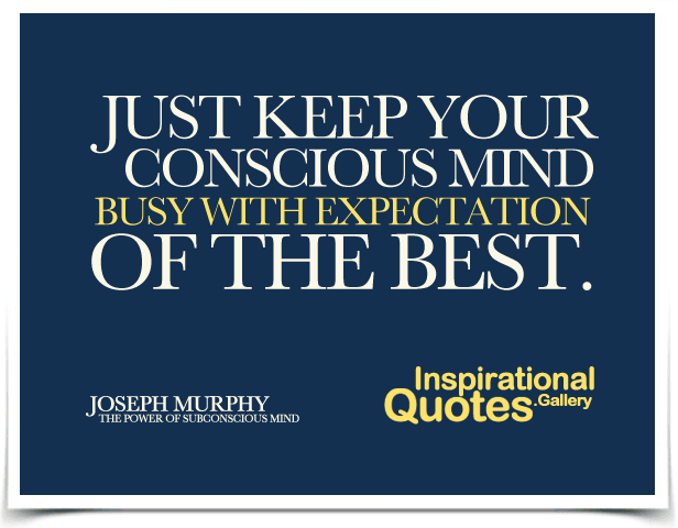 Just Keep Your Conscious Mind Busy With Expectation Of The Best Inspirationalquotes Gallery