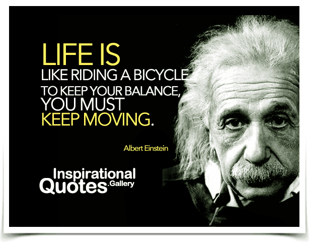 Life is like riding a bicycle. To keep your balance, you must keep moving. Quote by Albert Einstein.