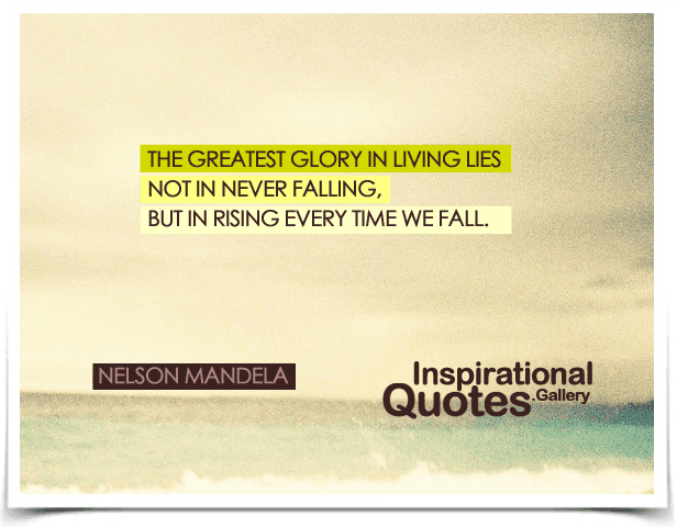 The greatest glory in living lies not in never falling, but in rising every time we fall. Quote by Nelson Mandela.
