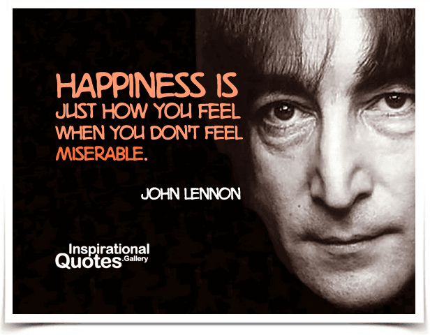 Happiness is just how you feel when you don't feel miserable. Quotes by John Lennon.