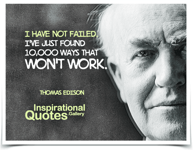 I have not failed. I've just found 10,000 ways that won't work. Quote by Thomas Edison.