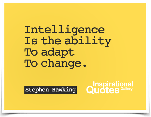 Intelligence is the ability to adapt to change.