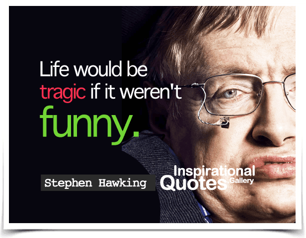 Life would be tragic if it weren't funny. Quote by Stephen Hawking.