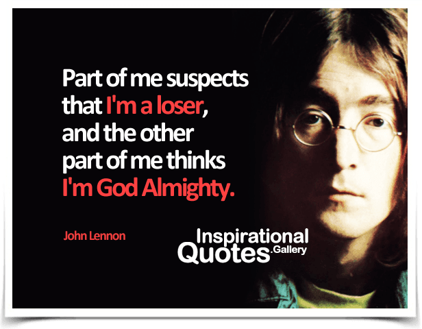 Part of me suspects that I'm a loser, and the other part of me thinks I'm God Almighty.  Quote by John Lennon.