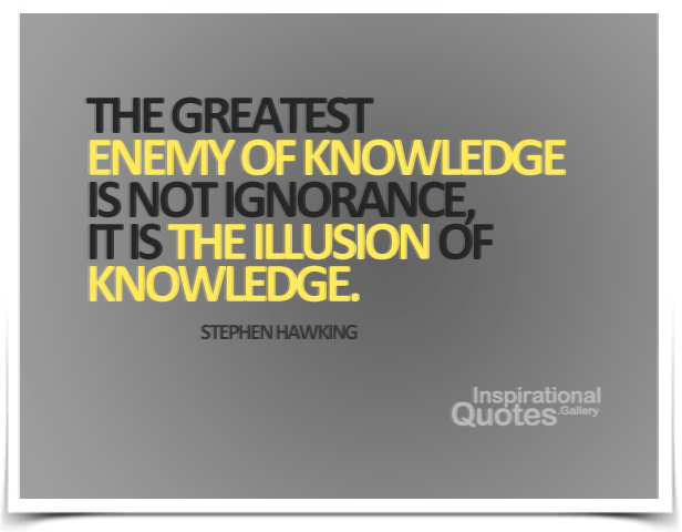 The greatest enemy of knowledge is not ignorance, it is the illusion of knowledge. Quote by Stephen Hawking.