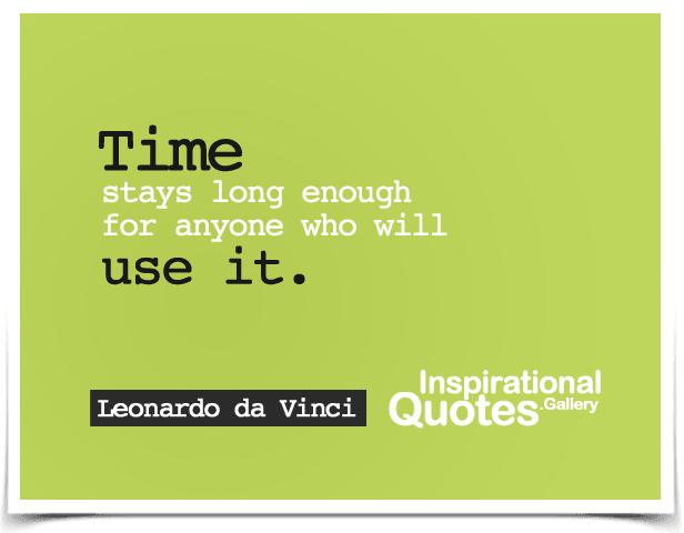Time stays long enough for anyone who will use it. Quote by Leonardo da Vinci.