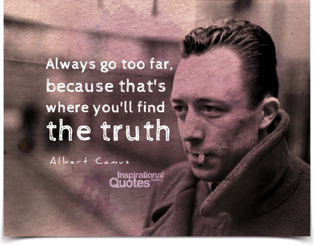 Always go too far, because that's where you'll find the truth. Quote by Albert Camus.
