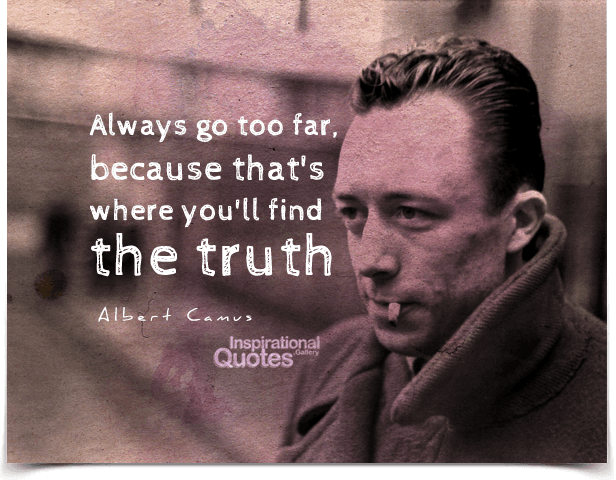 Always go too far, because that’s where you’ll find the truth.