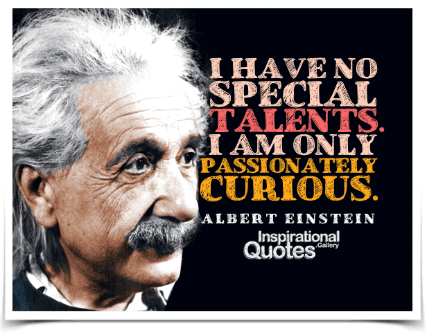 I have no special talents. I am only passionately curious.