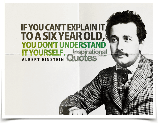 If you can't explain it to a six year old, you don't understand it yourself. Quote by Albert Einstein.