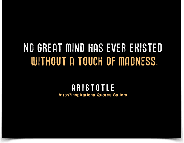 No great mind has ever existed without a touch of madness. Quote by Aristotle.