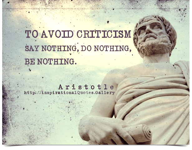 To avoid criticism say nothing, do nothing, be nothing. Quote by Aristotle.