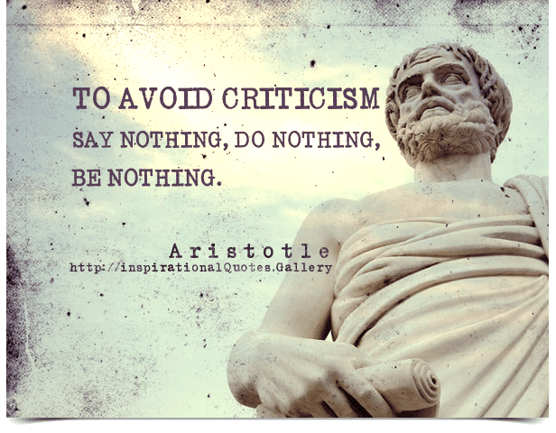 To avoid criticism say nothing, do nothing, be nothing.