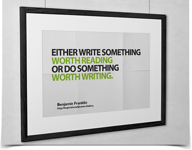 Either write something worth reading or do something worth writing. Quote by Benjamin Franklin.