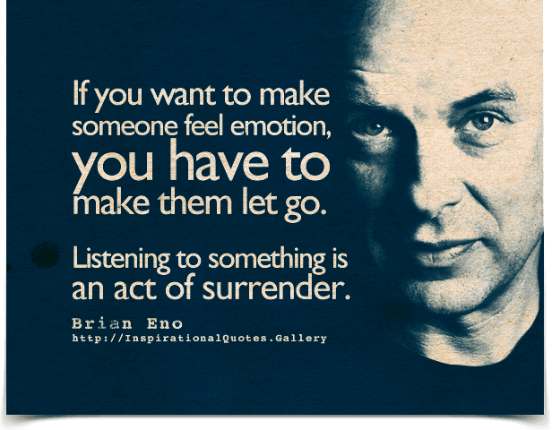 If you want to make someone feel emotion, you have to make them let go. Listening to something is an act of surrender. Quote by Brian Eno.