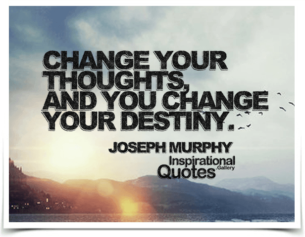 Change your thoughts, and you change your destiny.