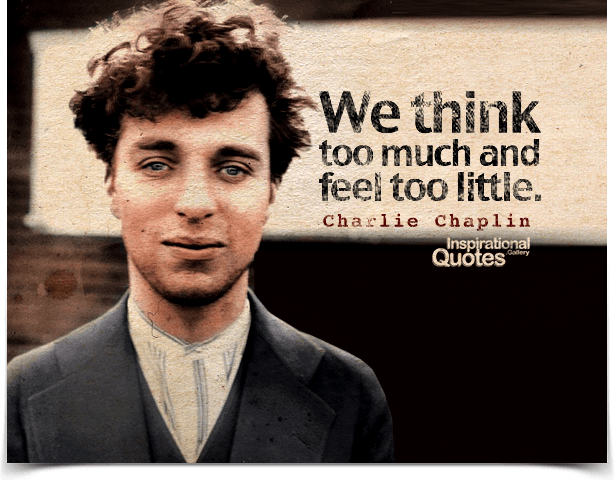 We think too much and feel too little. Quote by Charlie Chaplin.