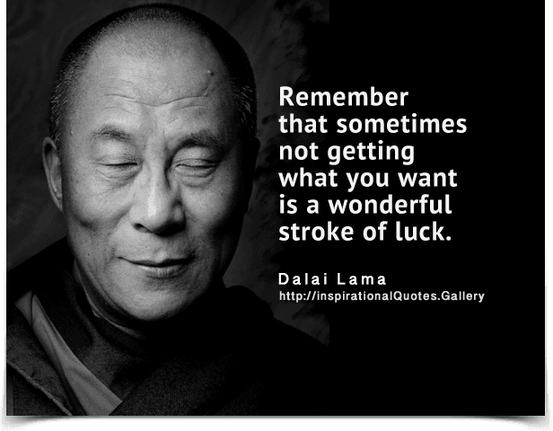 Image result for Remember that not getting what you want is sometimes a wonderful stroke of luck. —Dalai Lama