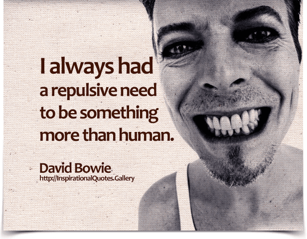 I always had a repulsive need to be something more than human. Quote by David Bowie.