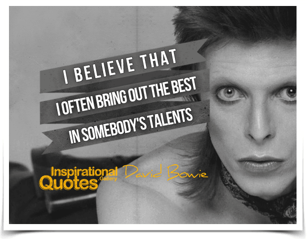 I believe that I often bring out the best in somebody's talents. Quote by David Bowie.