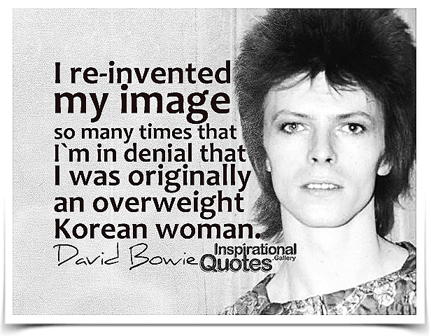  I re-invented my image so many times that I`m in denial that I was originally an overweight Korean woman. Quote by David Bowie.