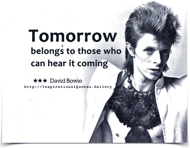 Tomorrow belongs to those who can hear it coming. Quote by David Bowie.