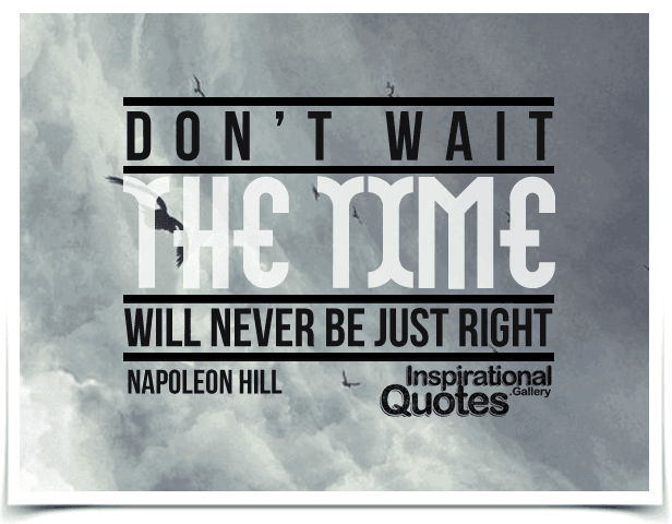 Don't wait. The time will never be just right. Quote by Napoleon Hill.