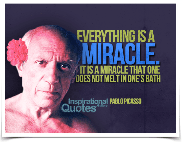 Everything is a miracle. It is a miracle that one does not melt in one’s bath.