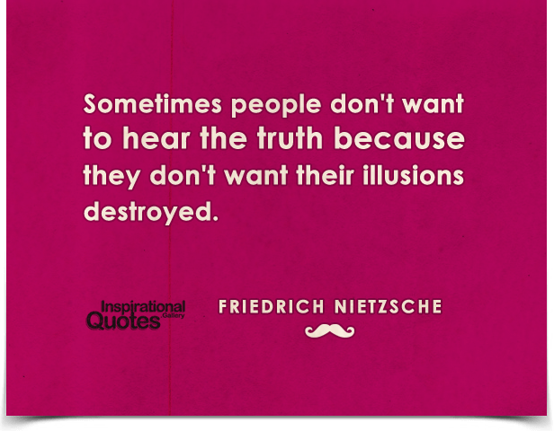Sometimes people don't want to hear the truth because they don't want their illusions destroyed. Quote by Friedrich Nietzsche.