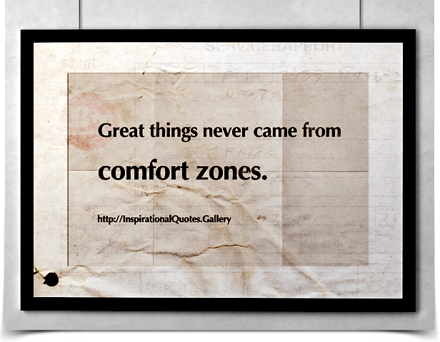 Great things never came from comfort zones