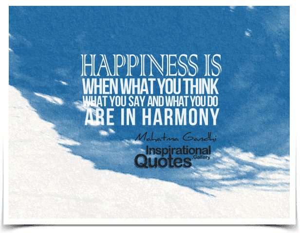 Happiness is when what you think, what you say, and what you do are in harmony.