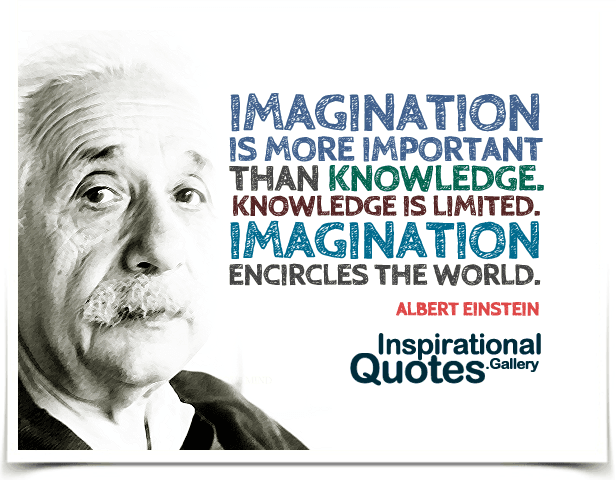 Imagination is more important than knowledge. Knowledge is limited. Imagination encircles the world. Quote by Albert Einstein.