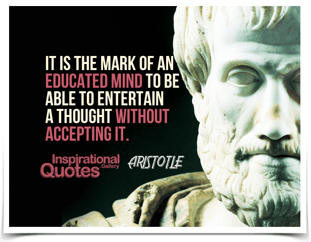 It is the mark of an educated mind to be able to entertain a thought without accepting it. Quote by Aristotle.