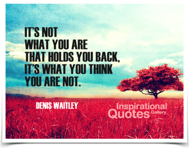 It's not what you are that holds you back, it's what you think you are not. Quote by Denis Waitley.
