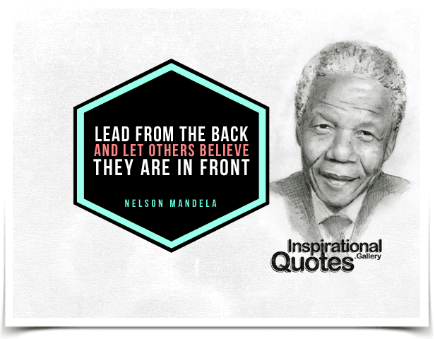 Lead from the back and let others believe they are in front. Quote by Nelson Mandela.