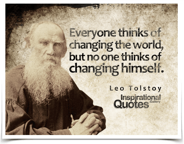Everyone thinks of changing the world, but no one thinks of changing himself. Quote by Leo Tolstoy.