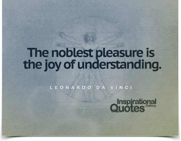 The noblest pleasure is the joy of understanding. Quote by Leonardo da Vinci.