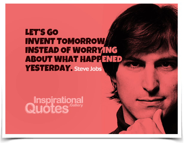 Let’s go invent tomorrow instead of worrying about what happened yesterday. Quote by Steve Jobs.