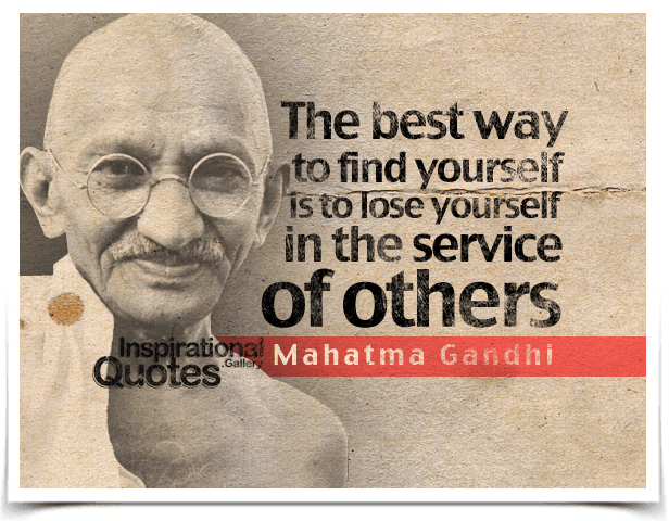 The best way to find yourself is to lose yourself in the service of others.