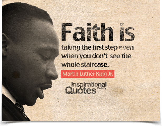 Faith is taking the first step even when you don’t see the whole staircase. Quote by Martin Luther King Jr.