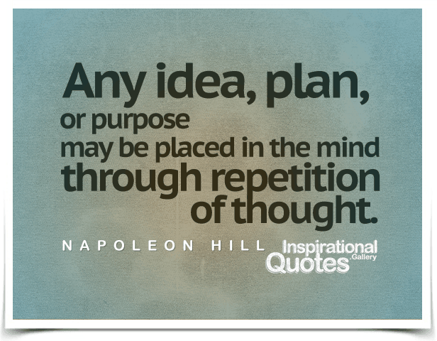 Any idea, plan, or purpose may be placed in the mind through repetition of thought. Quote by Napoleon Hill. 