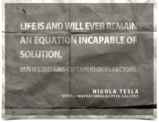 Life is and will ever remain an equation incapable of solution, but it contains certain known factors. Quote by Nikola Tesla.