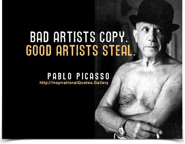 Bad artists copy. Good artists steal. Quote by Pablo Picasso.