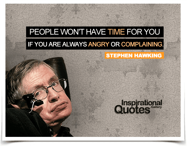 People won't have time for you if you are always angry or complaining. Quote by Stephen Hawking.