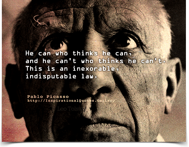 He can who thinks he can, and he can't who thinks he can't. This is an inexorable, indisputable law. Quote by Pablo Picasso.