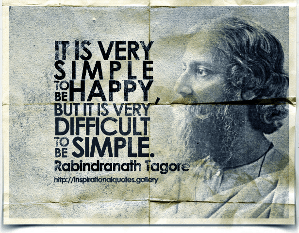 It is very simple to be happy, but it is very difficult to be simple. Quote by Rabindranath Tagore.