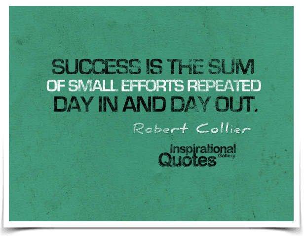 Success is the sum of small efforts repeated day in and day out. Quote by Robert Collier.