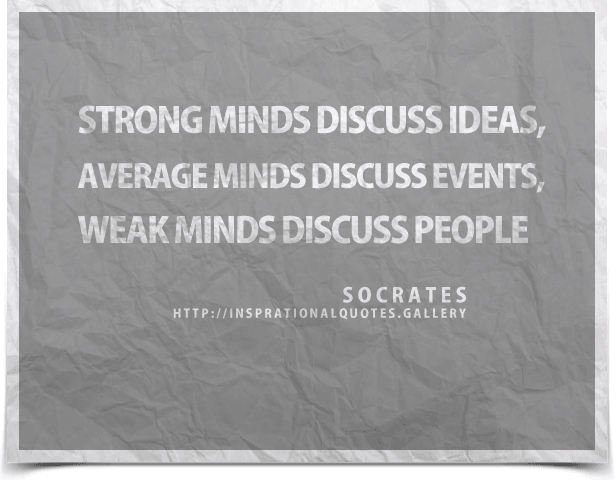 Strong minds discuss ideas, average minds discuss events, weak minds discuss people. Quote by Socrates. 